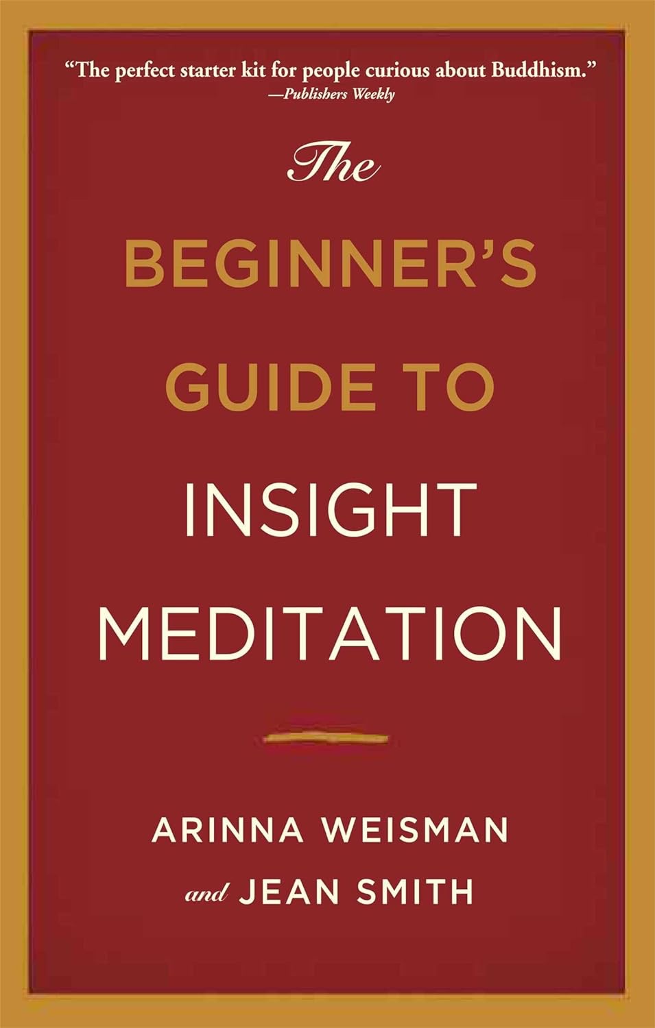 The cover of Arinna's book: "The Beginnger's Guide to Insight Meditation" by Arinna Weisman and Jean Smith. The cover is rust red, with a golden border. The text is white and gold. At the top of the book is a quote from Publisher's Weekly: "The perfect starter kit for people curious about Buddhism"
